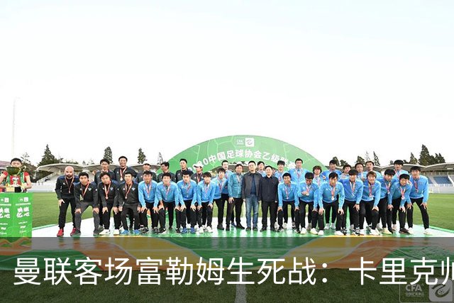 曼联客场富勒姆生死战：卡里克帅位悬了
